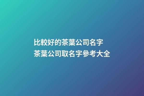 比較好的茶葉公司名字 茶葉公司取名字參考大全-第1張-公司起名-玄機派
